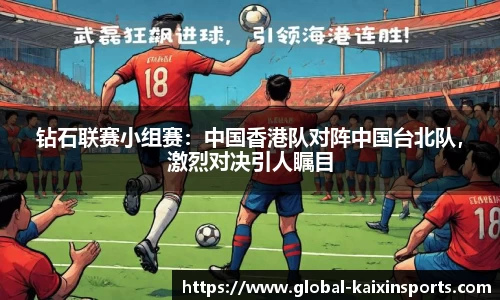 钻石联赛小组赛：中国香港队对阵中国台北队，激烈对决引人瞩目