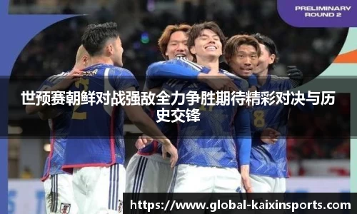 世预赛朝鲜对战强敌全力争胜期待精彩对决与历史交锋