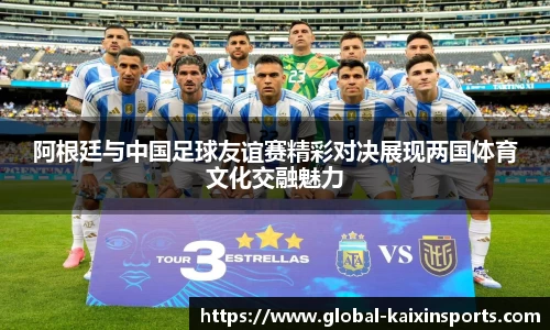 阿根廷与中国足球友谊赛精彩对决展现两国体育文化交融魅力