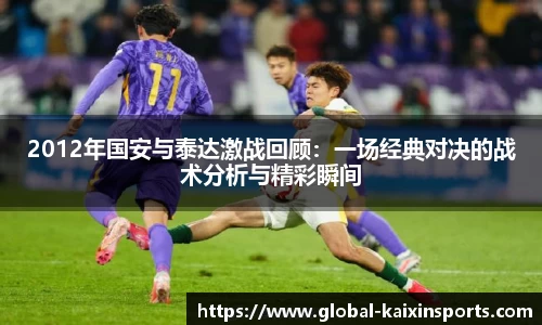 2012年国安与泰达激战回顾:一场经典对决的战术分析与精彩瞬间
