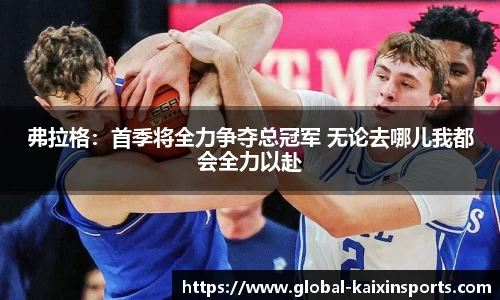 弗拉格:首季将全力争夺总冠军 无论去哪儿我都会全力以赴